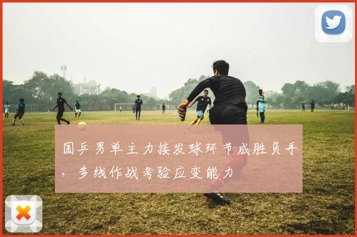 国乒男单主力接发球环节成胜负手，多线作战考验应变能力 - 球探体育