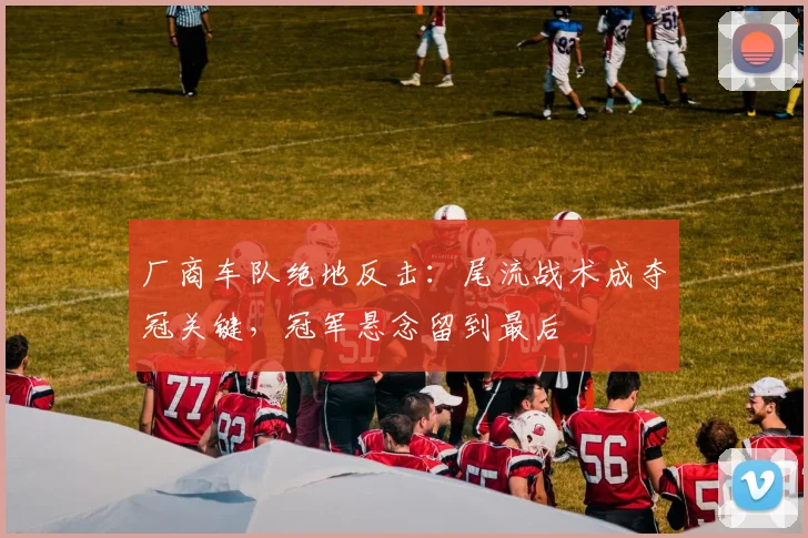 厂商车队绝地反击：尾流战术成夺冠关键，冠军悬念留到最后 - 球探体育