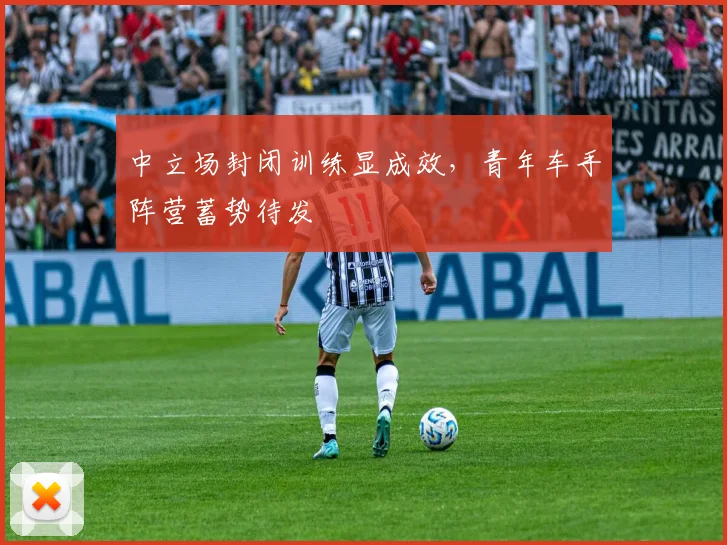 中立场封闭训练显成效,青年车手阵营蓄势待发