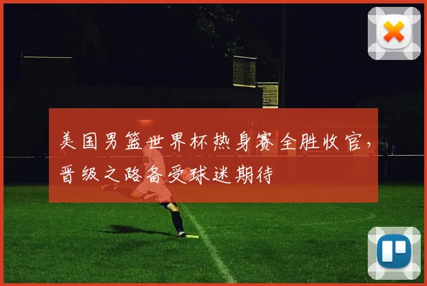 美国男篮世界杯热身赛全胜收官,晋级之路备受球迷期待