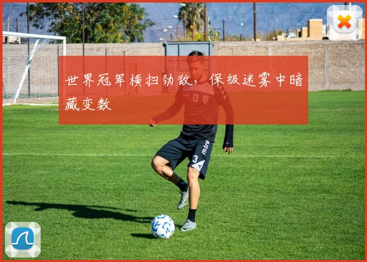 世界冠军横扫劲敌,保级迷雾中暗藏变数