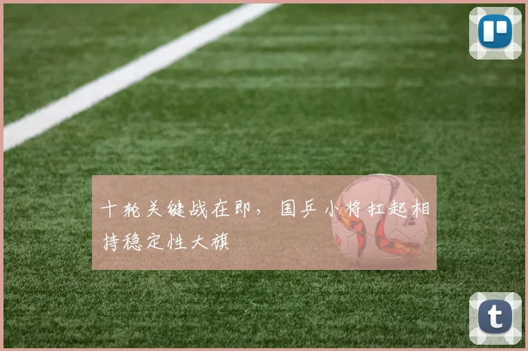 十轮关键战在即，国乒小将扛起相持稳定性大旗 - 球探体育