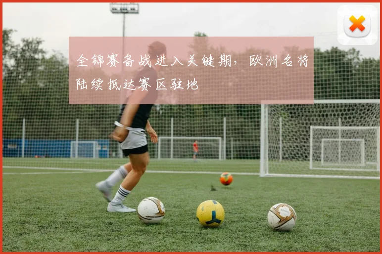 全锦赛备战进入关键期，欧洲名将陆续抵达赛区驻地