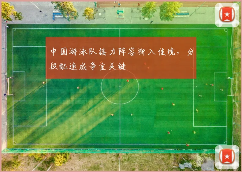 中国游泳队接力阵容渐入佳境,分段配速成争金关键