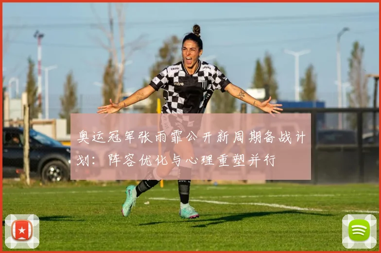奥运冠军张雨霏公开新周期备战计划：阵容优化与心理重塑并行 - 球探体育
