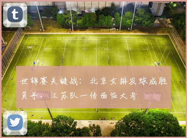 世锦赛关键战:北京女排发球成胜负手,江苏队一传面临大考