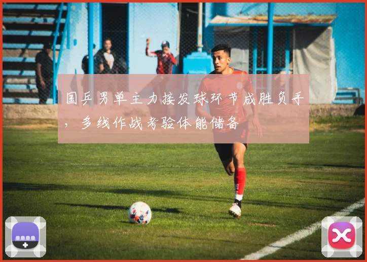 国乒男单主力接发球环节成胜负手，多线作战考验体能储备 - 球探体育