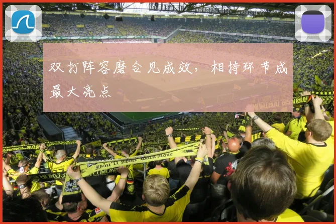 双打阵容磨合见成效，相持环节成最大亮点 - 球探体育