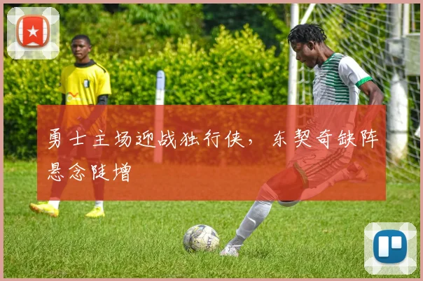 勇士主场迎战独行侠，东契奇缺阵悬念陡增 - 球探体育