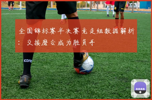 全国锦标赛半决赛竞走组数据解析:交接磨合成为胜负手
